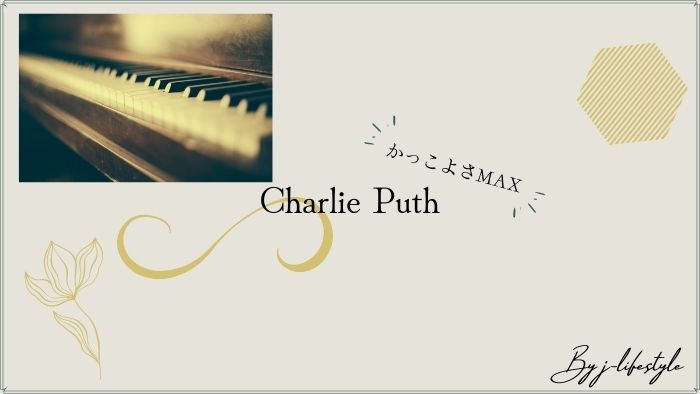 Charlie Puthの魅力とおすすめ曲４選をご紹介【かっこよさMAXです】