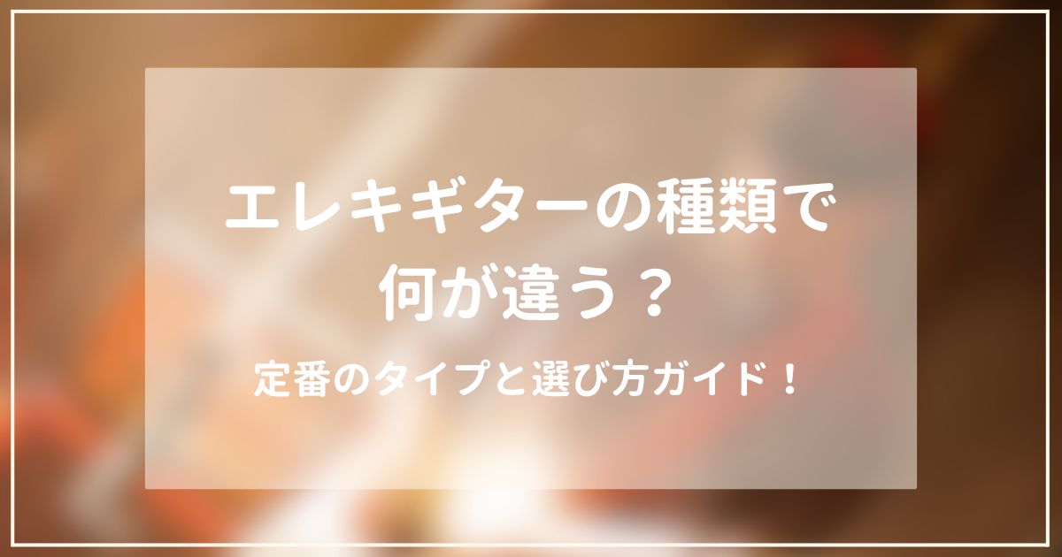 サムネイル　エレキギターの種類で何が違う？