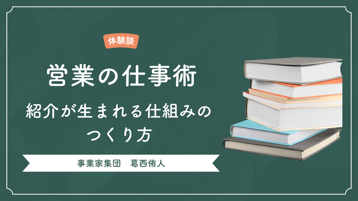 営業の仕事術。紹介が生まれる仕組みのつくりかた。事業家集団の葛西侑人。