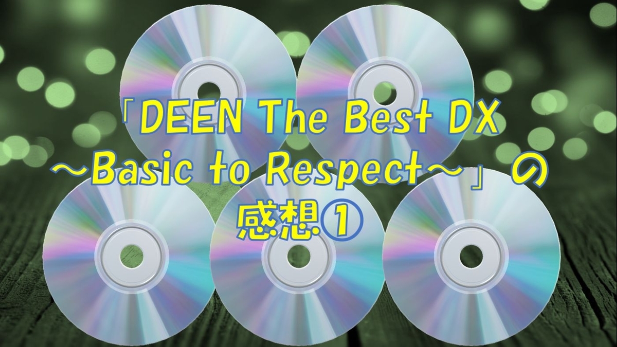 DEEN The Best DX ～Basic to Respect～」の感想① - 自分に戻ろう
