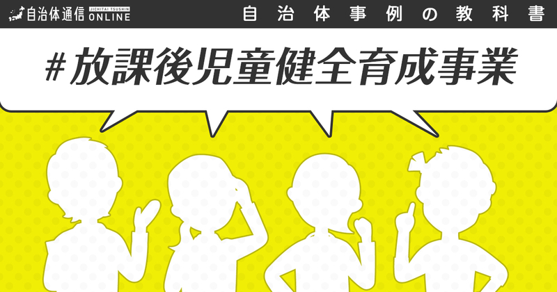 放課後児童健全育成事業における自治体の課題と取組事例【自治体事例の教科書】