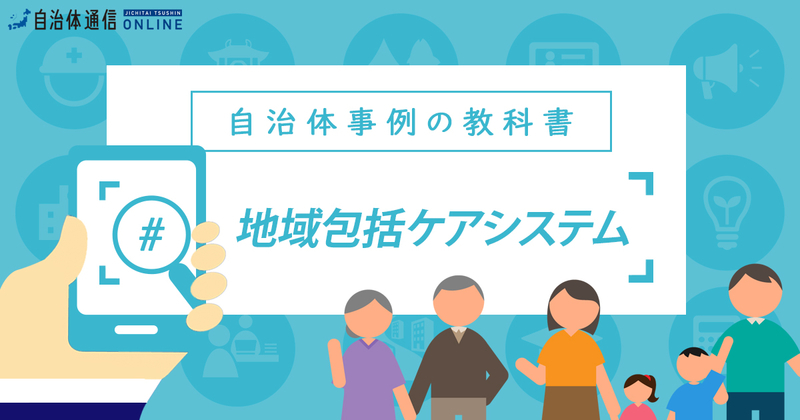 地域包括ケアシステムとは?【自治体事例の教科書】