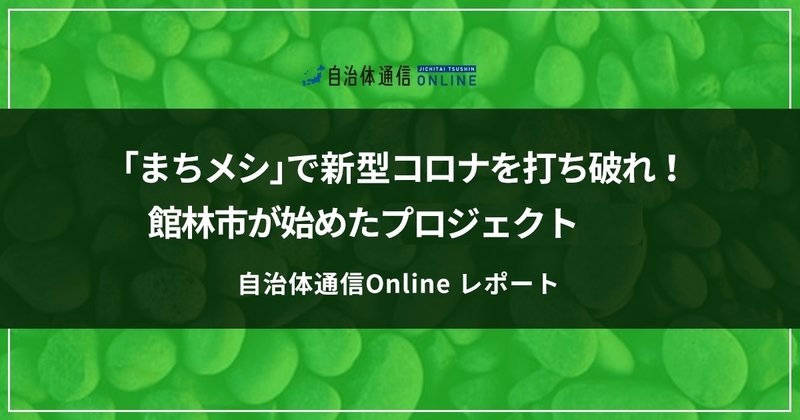 「まちメシ」で新型コロナを打ち破れ!~館林市が始めたお互いさまプロジェクト~