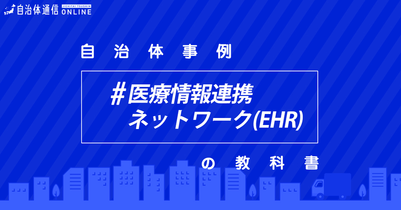 医療情報連携ネットワーク(EHR)について・実施事例【自治体事例の教科書】