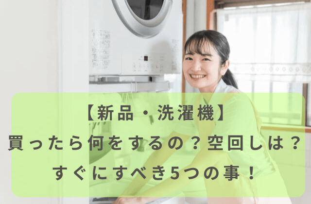 新品洗濯機を買ったらすぐにすべき5つの初期設定！トラブル知らずに 