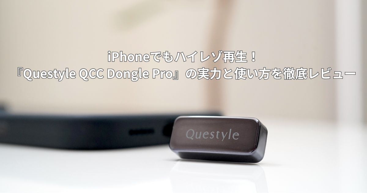 iPhoneでもハイレゾ再生！『Questyle QCC Dongle Pro』の実力と