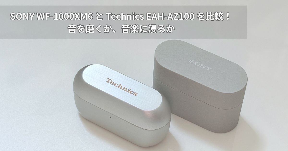 SONY WF-1000XM6 と Technics EAH-AZ100 を比較！音を磨くか、音楽に