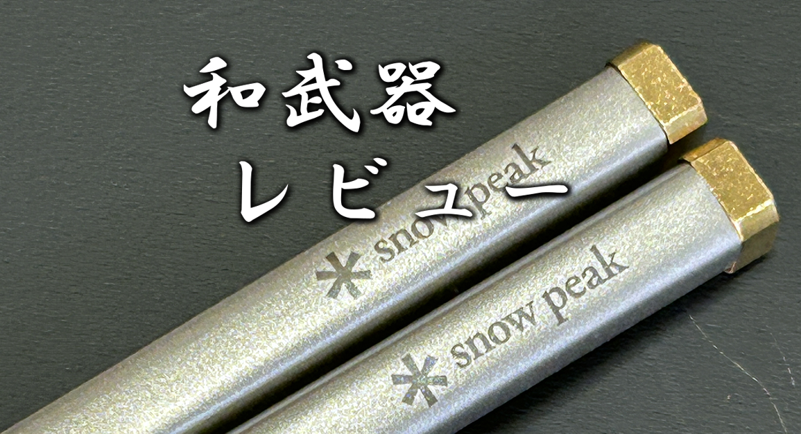スノーピーク 和武器 Lレビュー｜カッコよさと実用性を兼ね備えた