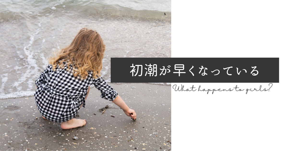初潮が早まっている理由 - マルチリンガル医師のよもやま話