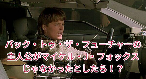 BTTFの主人公がマイケル・J・フォックスではなかった件