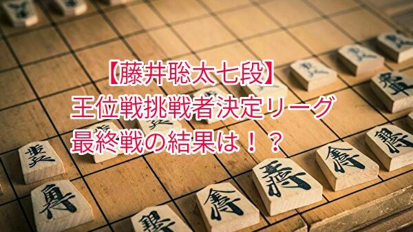 藤井聡太七段、王位戦挑戦者リーグの最終結果は?