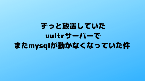 f:id:jsaz:20200531172128p:plain ずっと放置していたvultrサーバーでまたmysqlが動かなくなっていた件