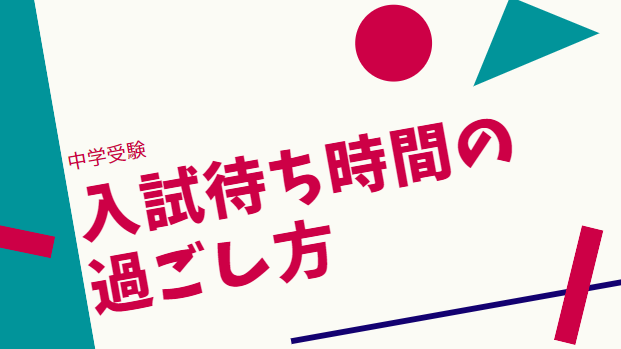 中学受験の受験本番、待ち時間の過ごし方