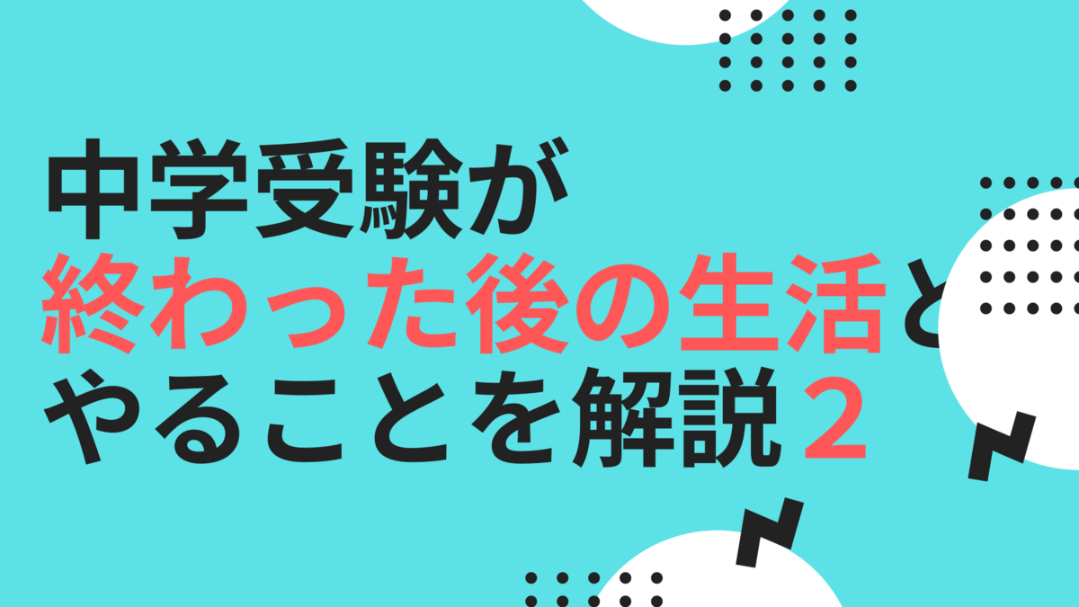 中学受験が終わった後の生活と今後やることについて解説