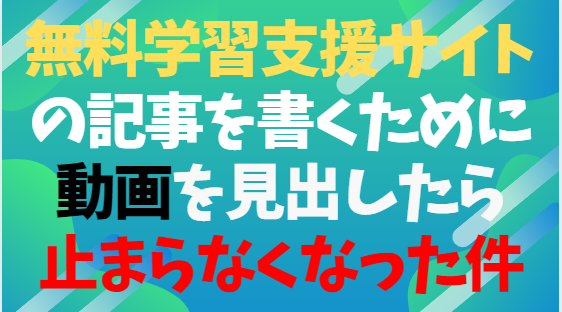 中学受験・無料学習支援サイトの記事を書くために動画を見出したら止まらなくなった