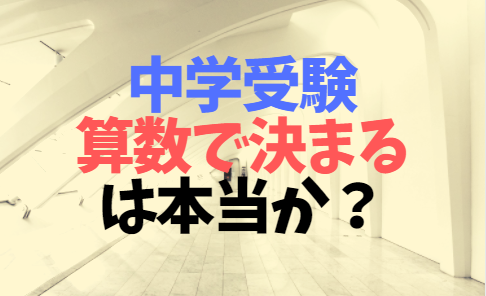 『中学入試は算数で決まる』というのは本当か？