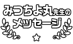 みつちよ丸先生のメッセージ