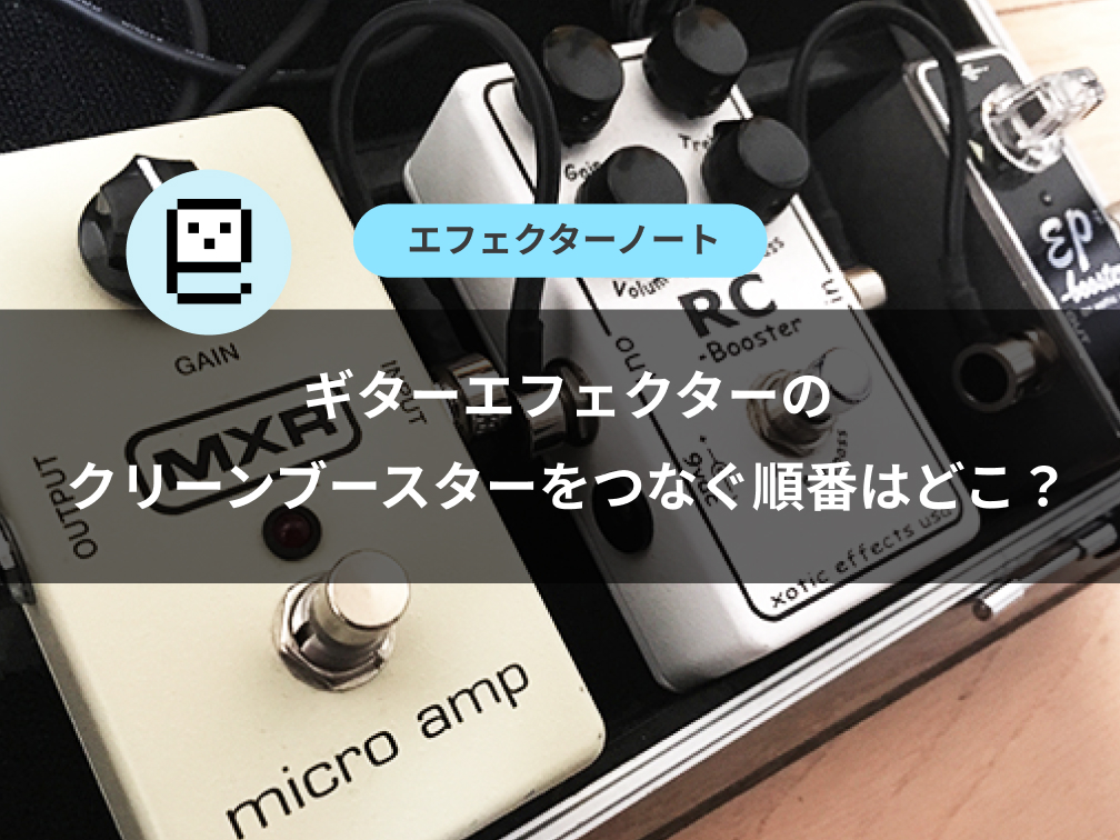 ギターエフェクターのクリーンブースターをつなぐ順番はどこ？