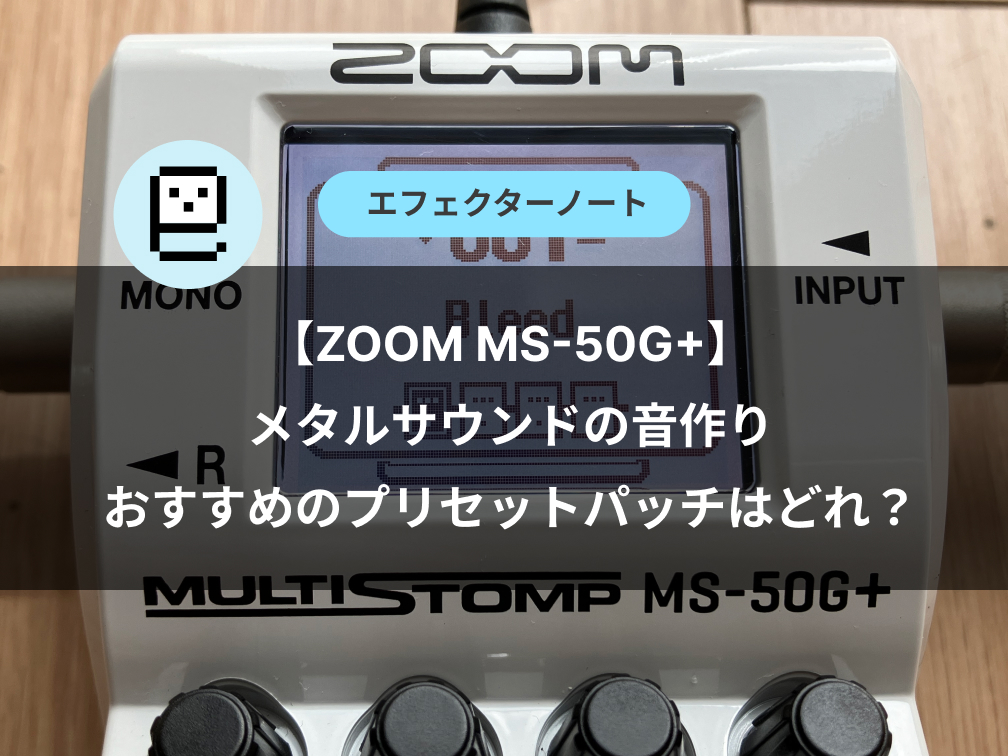 【ZOOM MS-50G+】メタルサウンドの音作り・おすすめのプリセットパッチはどれ？