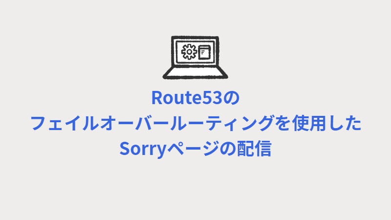 Route53のフェイルオーバールーティングを使用したSorryページの Route53のフェイルオーバールーティングを使用したSorryページの