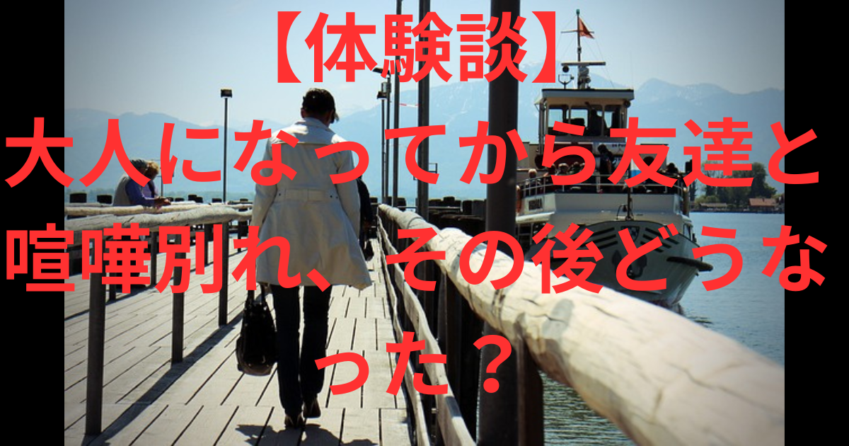 【体験談】大人になってから友達と喧嘩別れ、その後どうなった？