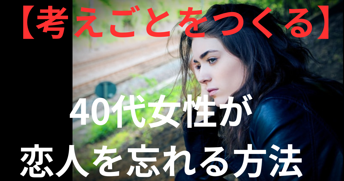 【考えごとをつくる】40代女性が恋人を忘れる方法