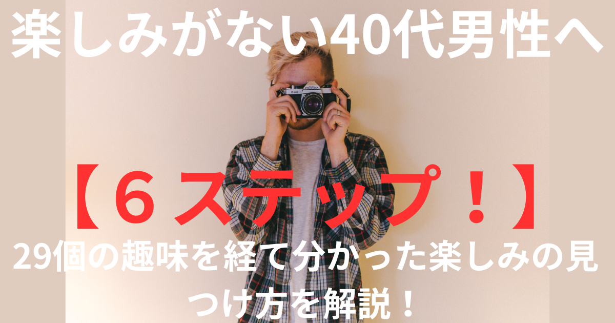 【６ステップ！】楽しみがない40代男性へ、29個の趣味を経て分かった楽しみの見つけ方を解説！