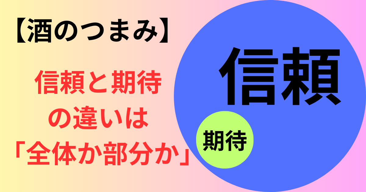 【酒のつまみ】信頼と期待の違いは「全体か部分か」