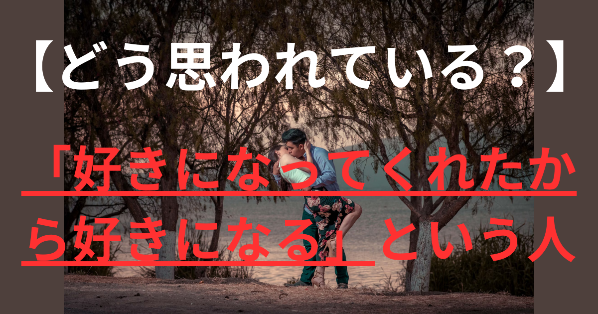 【どう思われている？】「好きになってくれたから好きになる」という人