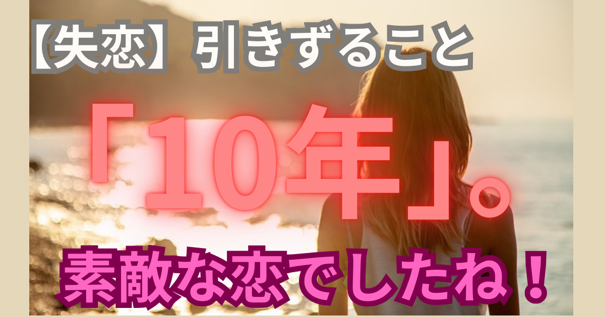 【失恋】引きずること「１０年」。素敵な恋でしたね！