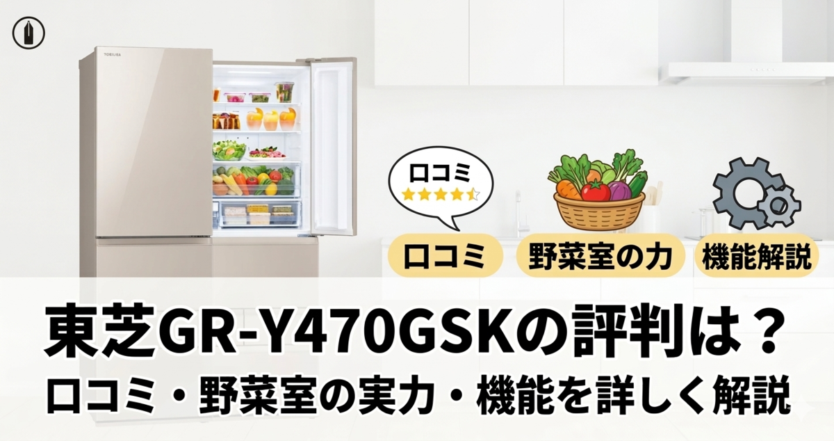 東芝GR-Y470GSKの評判は？口コミ・野菜室の実力・機能を詳しく解説 