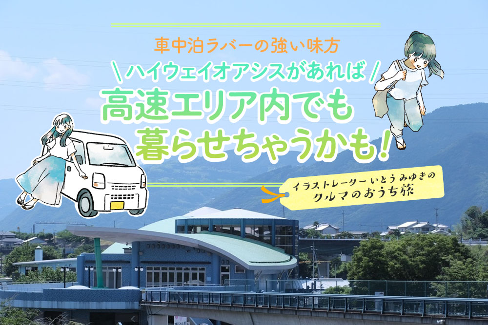 アウトドア車中泊ラバーの強い味方、ハイウェイオアシスがあれば高速エリア内でも暮らせちゃうかも！ ～イラストレーターいとうみゆきのクルマのおうち旅