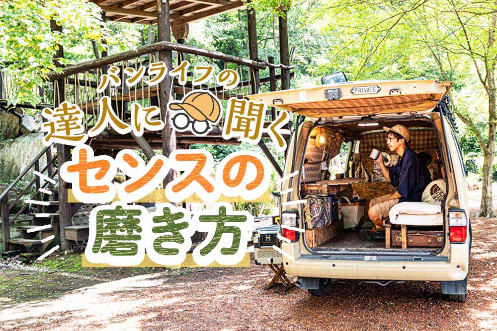 DIYを試みるもなぜか愛車がオシャレにならない！ バンライフの達人に”センスの磨き方”を聞いた