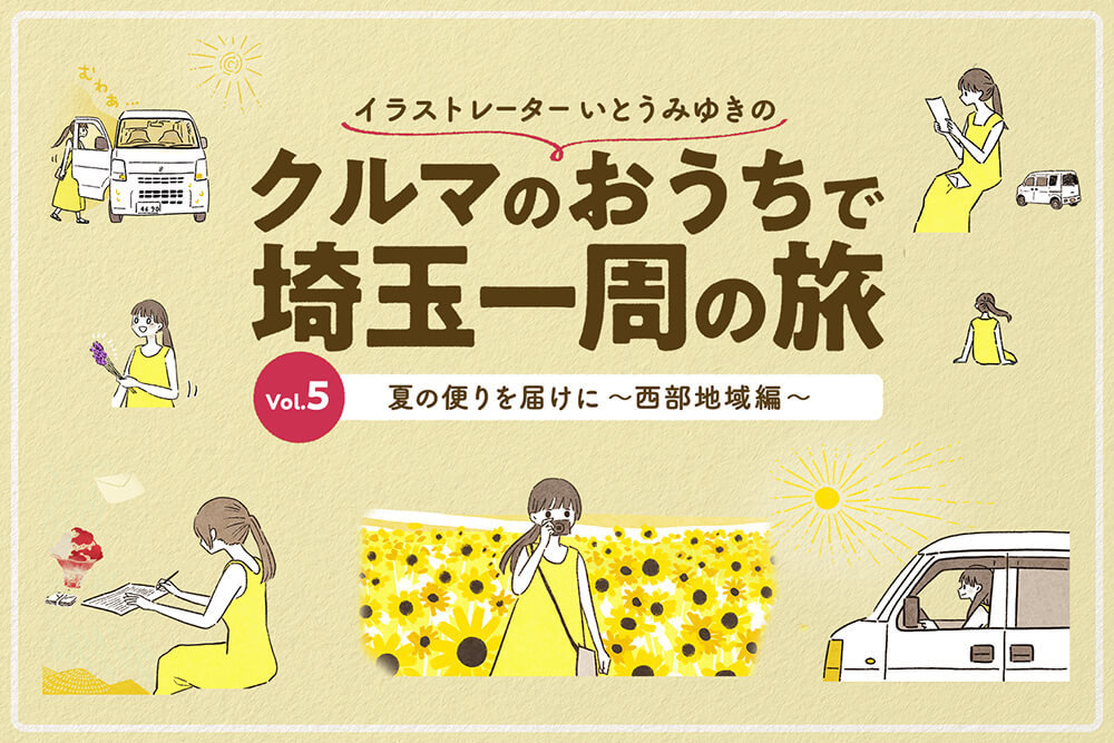イラストレーターいとうみゆきの クルマのおうちで埼玉一周の旅 vol.5 夏の便りを届けに〜西部地域編〜