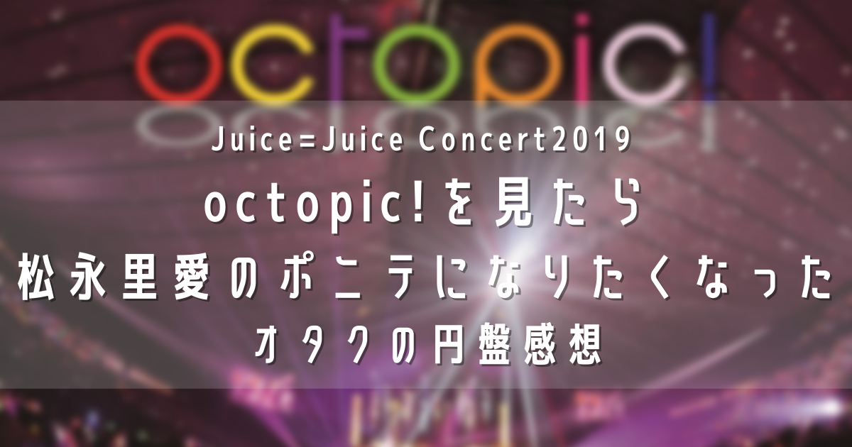 624-Juice=Juice Concert2019 octopic!を見たら松永里愛のポニテになり ...