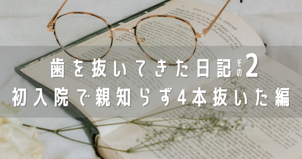 631 歯を抜いてきた日記その2 初めての入院で親知らず4本抜いた編 きみに拍手を贈りたい