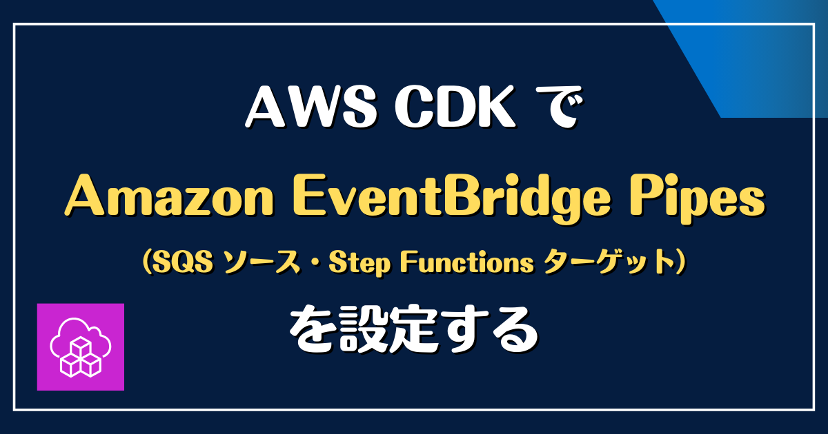 AWS CDK で Amazon EventBridge Pipes(SQS ソース・Step Functions ターゲット)を設定する ...