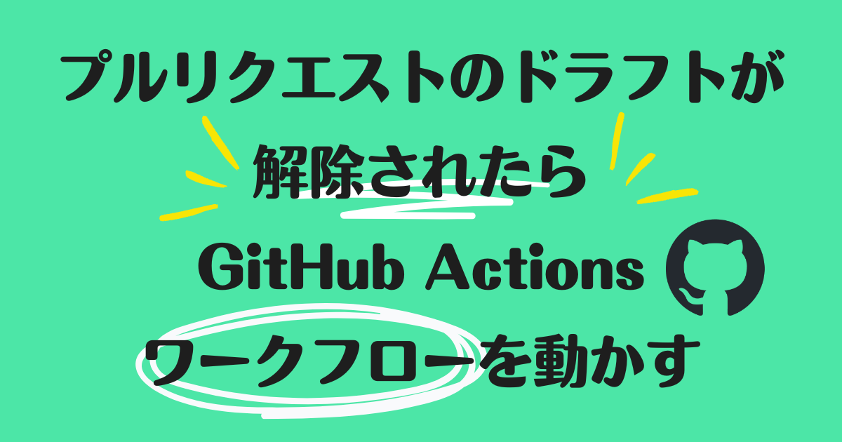 プルリクエストのドラフトが解除されたら GitHub Actions ワークフローを動かす - kakakakakku blog