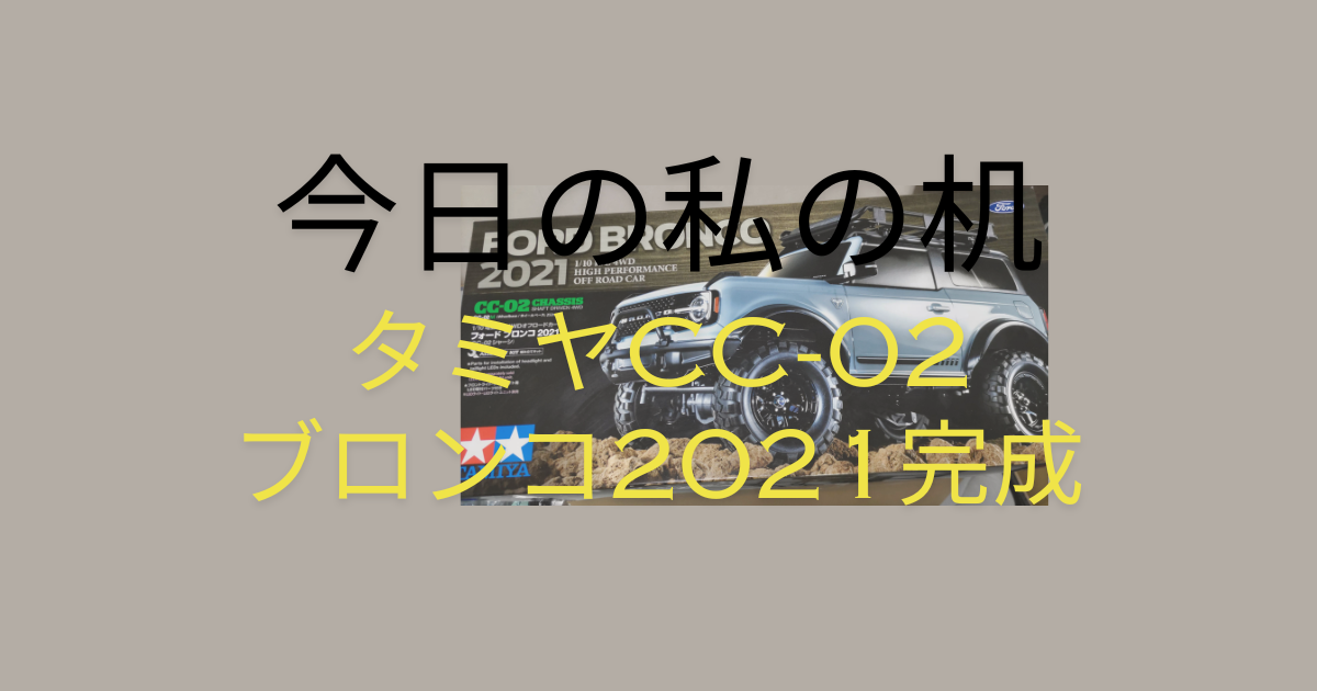 今日の私の机 タミヤCC-02ブロンコ2021完成 - かっクンのブログ