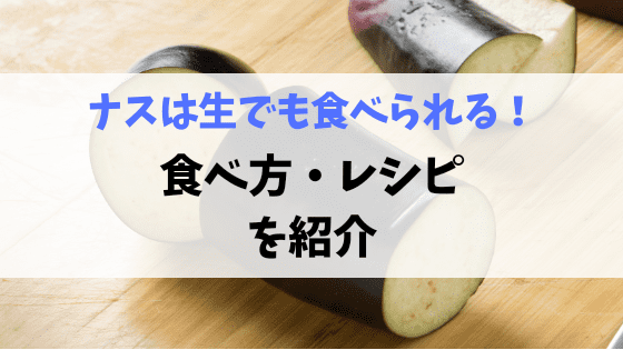 ナスは生でも食べられる