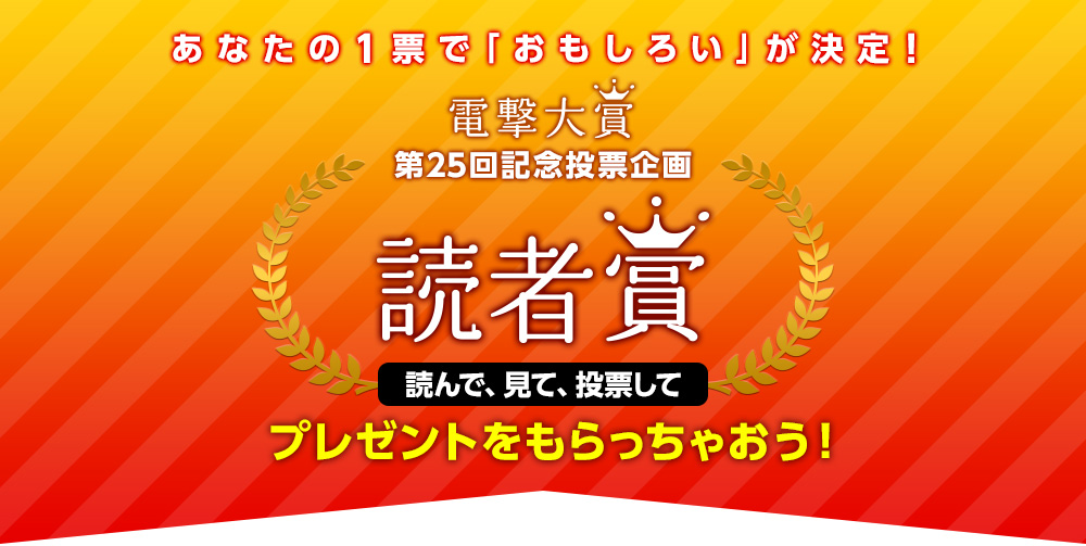 あなたの１票で「おもしろい」が決定！ 電撃大賞 第25回記念＜読者賞＞投票企画 読んで、見て、投票して、プレゼントをもらっちゃおう！