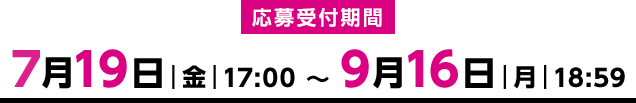 応募受付期間：7月19日(金)17:00 〜 9月16日(月)18:59