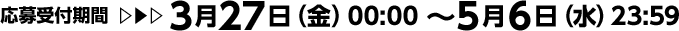 応募受付期間：3月27日（金）00:00 ～5月6日（水）23:59