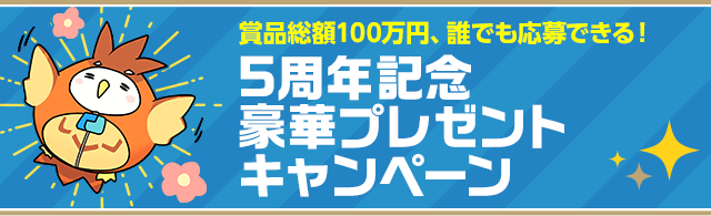 賞品総額100万円、誰でも応募できる！5周年記念 豪華プレゼントキャンペーン