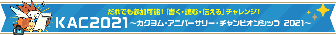 だれでも参加可能！「書く・読む・伝える」チャレンジ！KAC2021 ～カクヨム・アニバーサリー・チャンピオンシップ 2021～