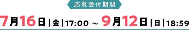 応募受付期間：7月16日(金)17:00 〜 9月12日(日)18:59
