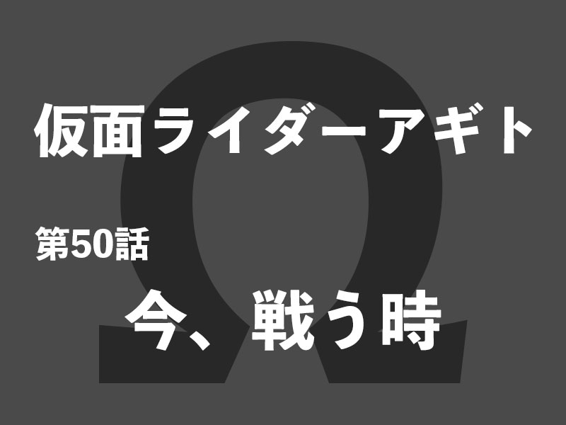 第50話 今 戦う時 俺も生きます 俺のために アギトのために 人間のために 仮面クライマーのレスト日