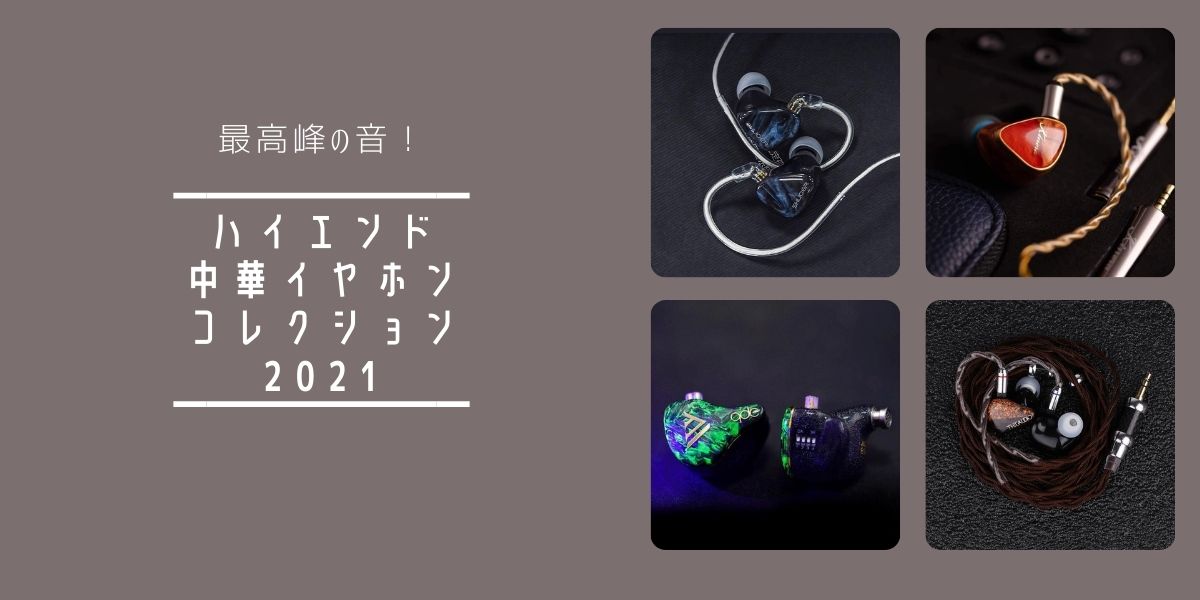 最高峰の音！ハイエンド中華イヤホンコレクション 2021