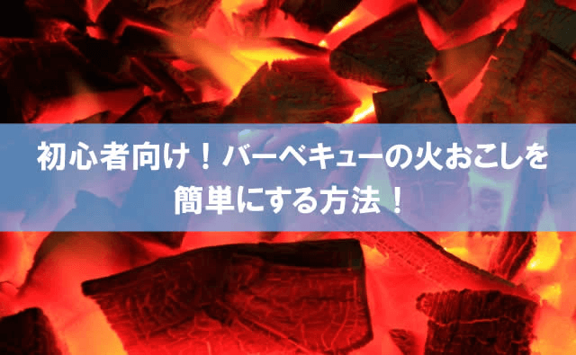 バーベキューの火おこしを簡単にする方法！