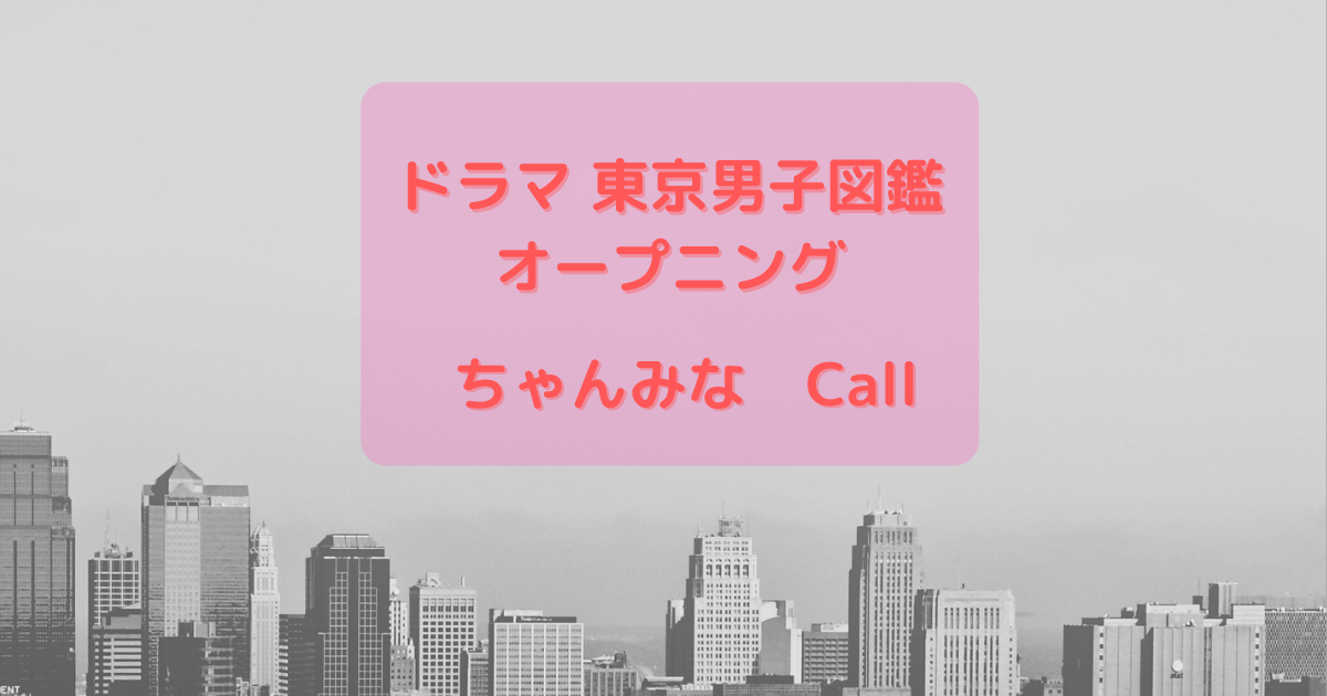 ドラマ 東京男子図鑑オープニング ちゃんみな Call 19 語る また語る